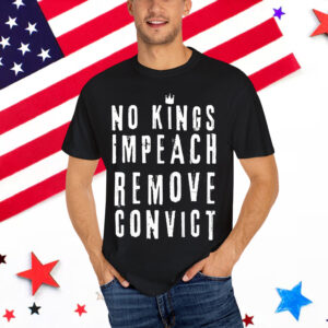 No Kings Impeach Remove Convict Anti Political Shirt