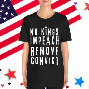 No Kings Impeach Remove Convict Anti Political Shirt